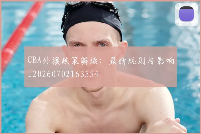 CBA外援政策解读：最新规则与影响_20260702163554