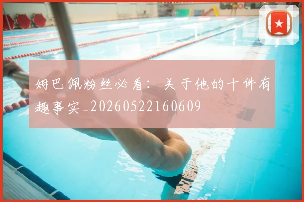 姆巴佩粉丝必看：关于他的十件有趣事实_20260522160609