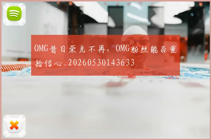 OMG昔日荣光不再，OMG粉丝能否重拾信心_20260530143633