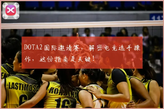 DOTA2国际邀请赛，解密电竞选手操作，这份指南是关键！