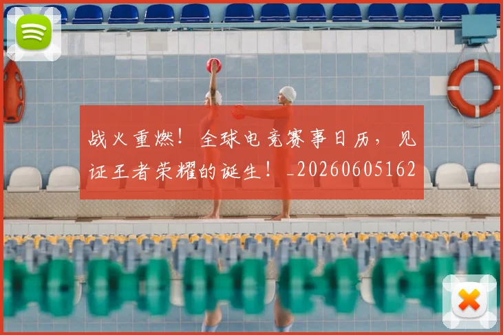 战火重燃！全球电竞赛事日历，见证王者荣耀的诞生！_20260605162930