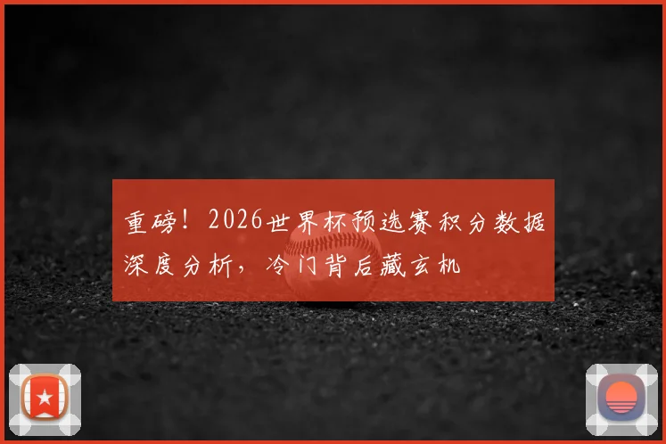 重磅！2026世界杯预选赛积分数据深度分析，冷门背后藏玄机