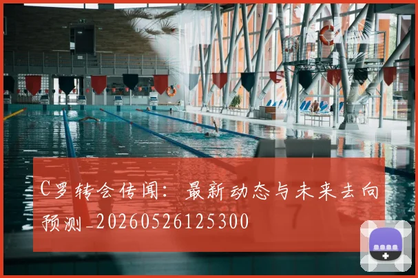 C罗转会传闻：最新动态与未来去向预测_20260526125300