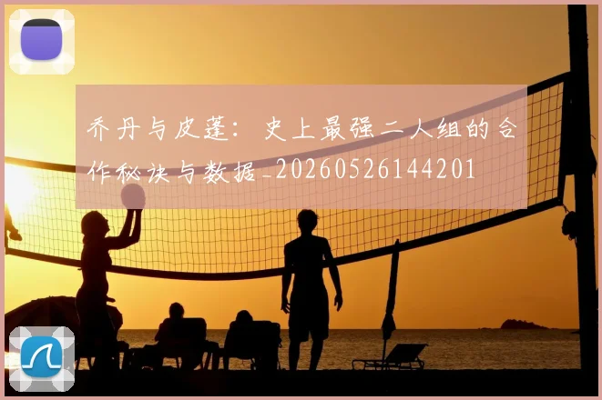 乔丹与皮蓬：史上最强二人组的合作秘诀与数据_20260526144201