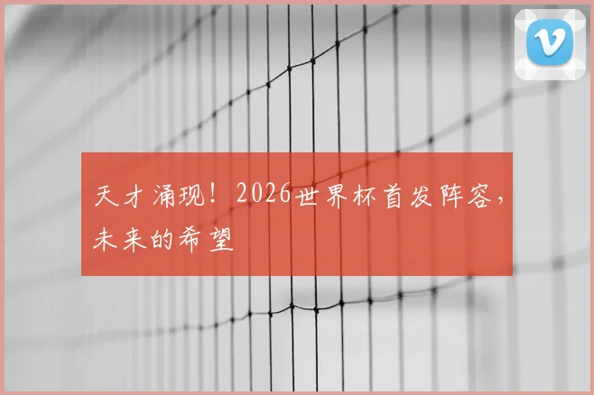 天才涌现！2026世界杯首发阵容，未来的希望