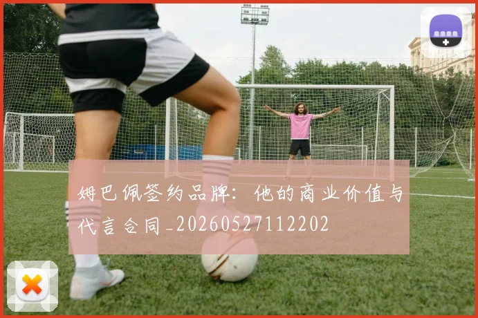 姆巴佩签约品牌：他的商业价值与代言合同_20260527112202