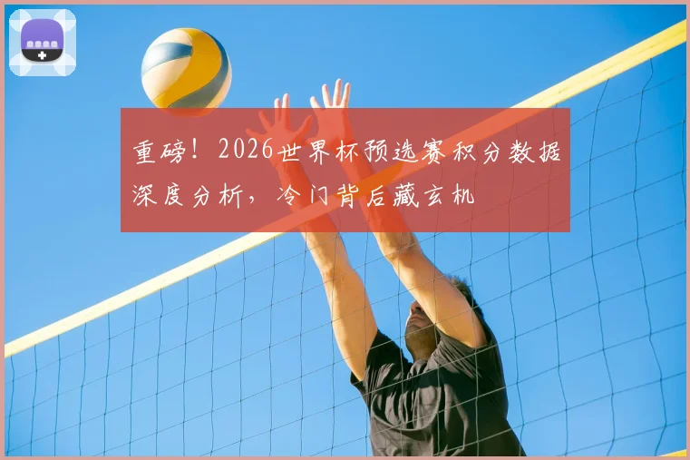重磅！2026世界杯预选赛积分数据深度分析，冷门背后藏玄机