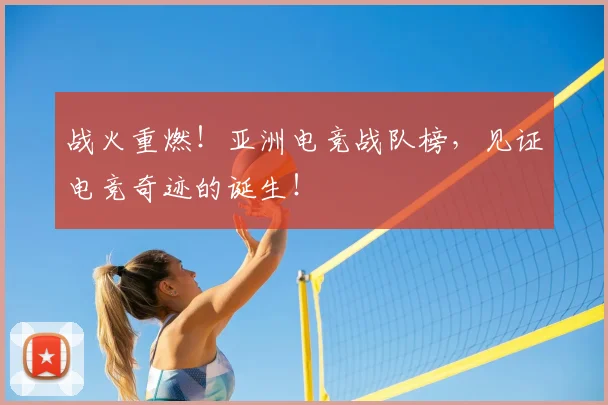 战火重燃！亚洲电竞战队榜，见证电竞奇迹的诞生！