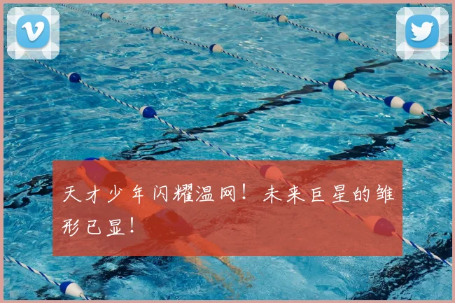 天才少年闪耀温网！未来巨星的雏形已显！