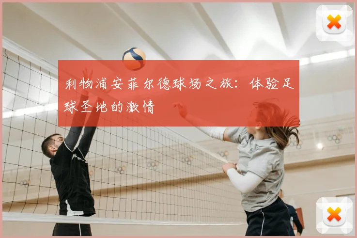 利物浦安菲尔德球场之旅：体验足球圣地的激情
