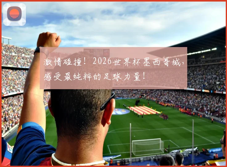 激情碰撞！2026世界杯墨西哥城，感受最纯粹的足球力量！