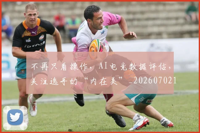 不再只看操作，AI电竞数据评估，关注选手的“内在美”_20260702174411
