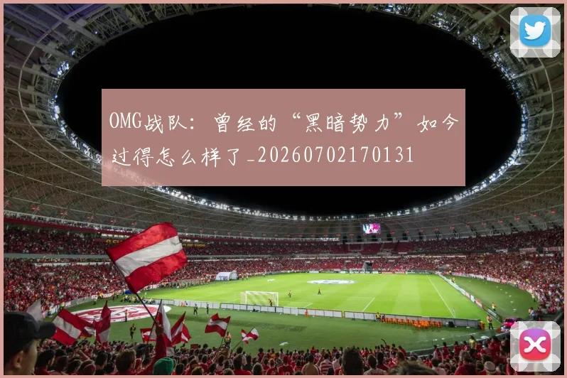OMG战队：曾经的“黑暗势力”如今过得怎么样了_20260702170131
