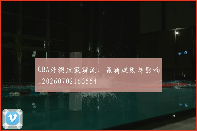 CBA外援政策解读：最新规则与影响_20260702163554
